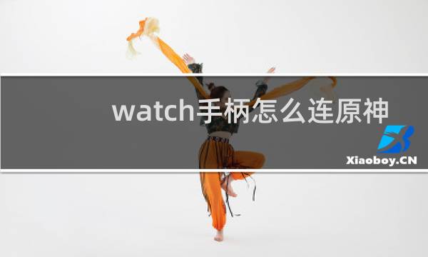 watch手柄怎么连原神