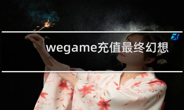 wegame充值最终幻想