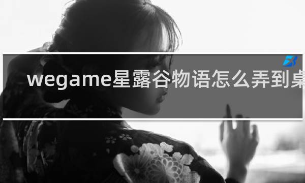wegame星露谷物语怎么弄到桌面