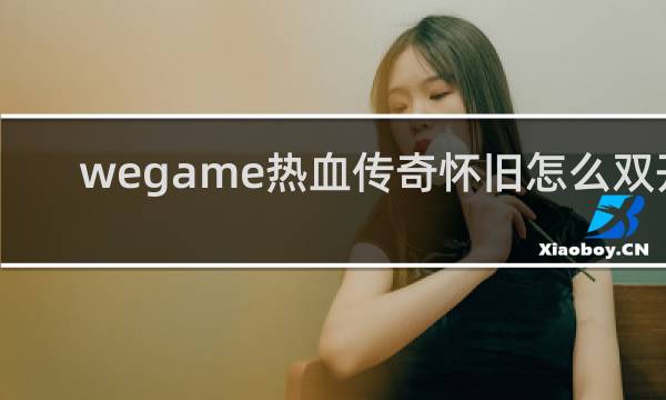 wegame热血传奇怀旧怎么双开