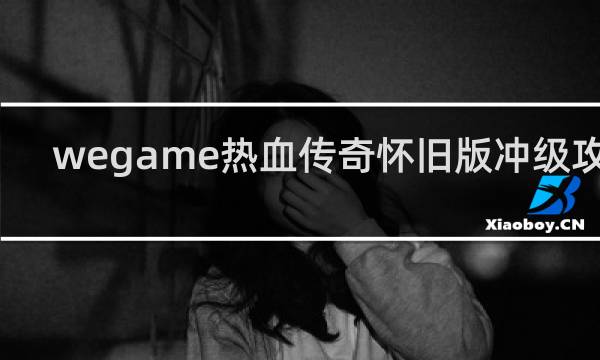 wegame热血传奇怀旧版冲级攻略