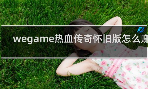 wegame热血传奇怀旧版怎么赚钱