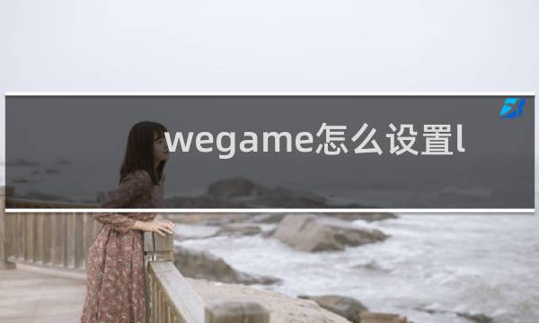 wegame怎么设置lol窗口化图片