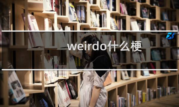 weirdo什么梗