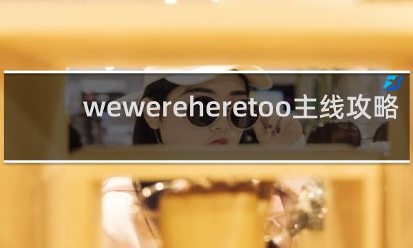 wewereheretoo主线攻略