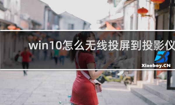 win10怎么无线投屏到投影仪