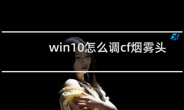 win10怎么调cf烟雾头