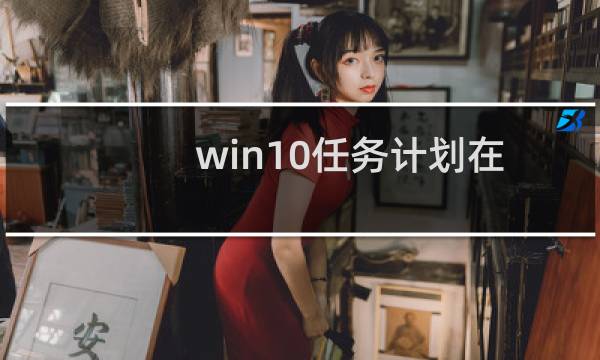 win10任务计划在哪里 如何打开计划任务程序