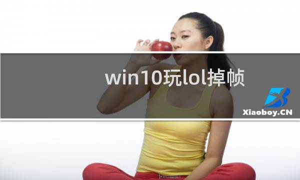 win10玩lol掉帧怎么解决图片