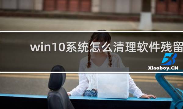 win10系统怎么清理软件残留