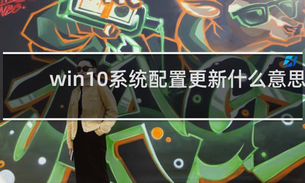 win10系统配置更新什么意思