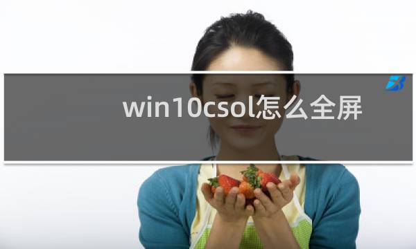 win10csol怎么全屏