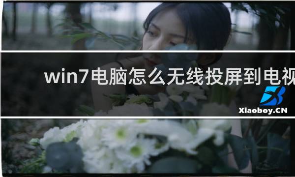 win7电脑怎么无线投屏到电视