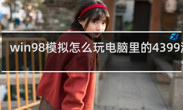 win98模拟怎么玩电脑里的4399游戏