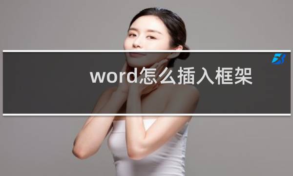 word怎么插入框架图?word框架图插入方法介绍