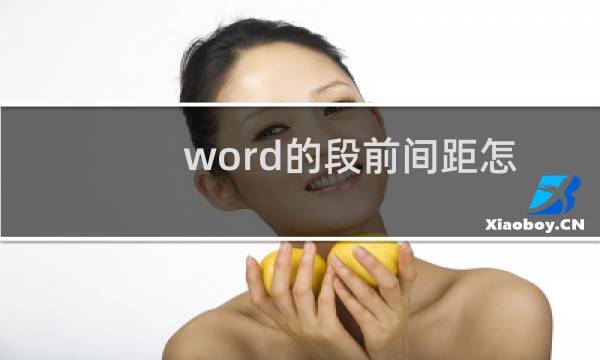 word的段前间距怎么弄（word如何设置段前段后间距）