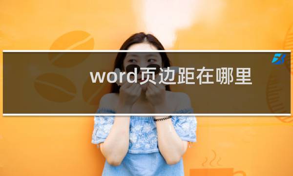 word页边距在哪里设置 word页边距设置方法图文教程