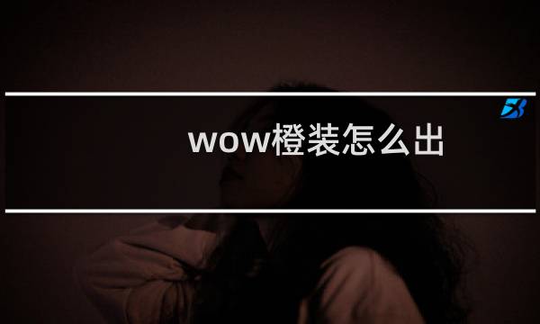 wow橙装怎么出