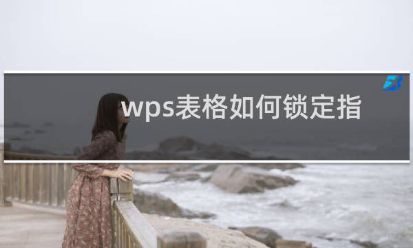 wps表格如何锁定指定的单元格？