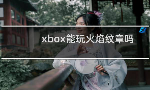 xbox能玩火焰纹章吗