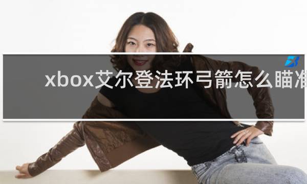 xbox艾尔登法环弓箭怎么瞄准
