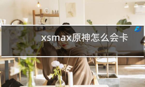 xsmax原神怎么会卡