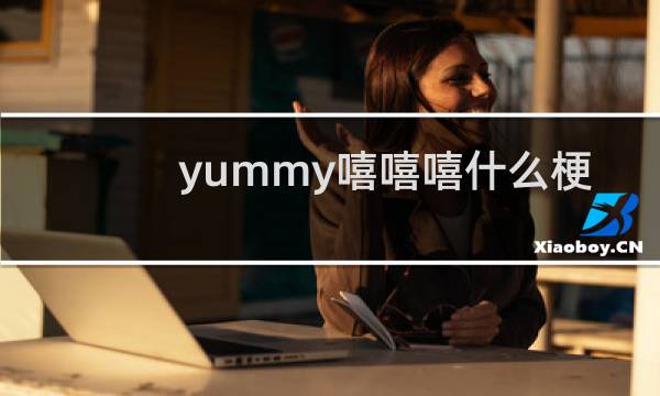 yummy嘻嘻嘻什么梗