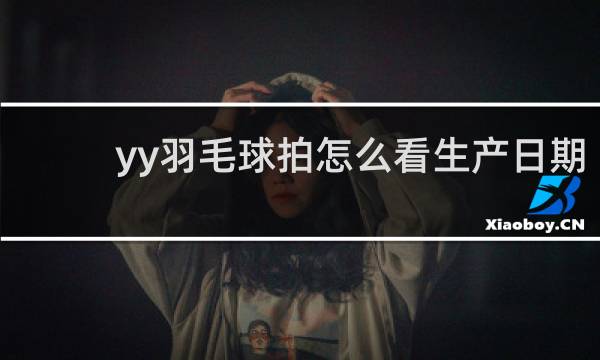 yy羽毛球拍怎么看生产日期