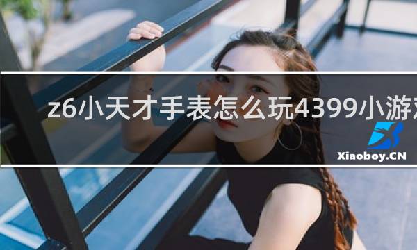 z6小天才手表怎么玩4399小游戏