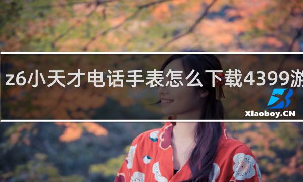 z6小天才电话手表怎么下载4399游戏盒