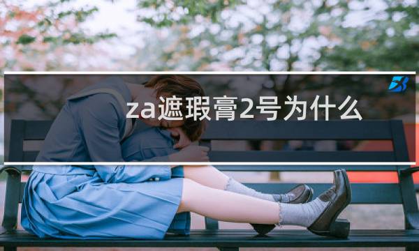 za遮瑕膏2号为什么没货（za遮瑕膏）