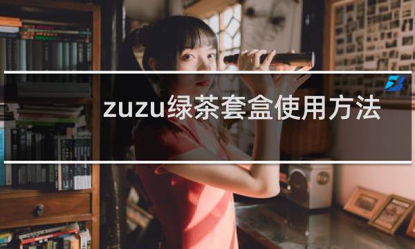 zuzu绿茶套盒使用方法