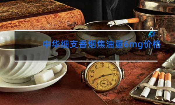 中华细支香烟焦油量6mg价格