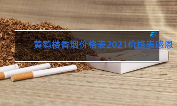 黄鹤楼香烟价格表2021价格表感恩