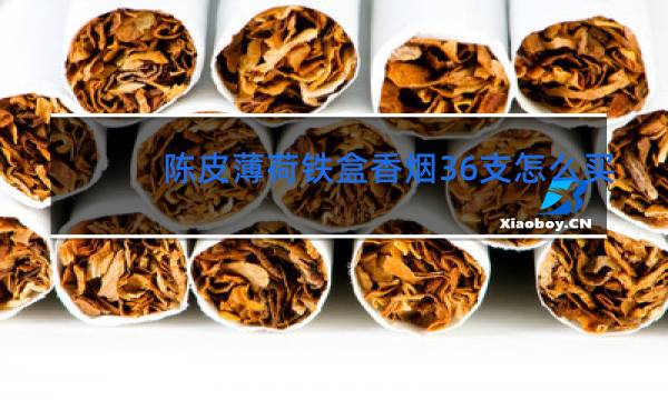 陈皮薄荷铁盒香烟36支怎么买