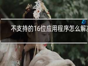 不支持的16位应用程序怎么解决