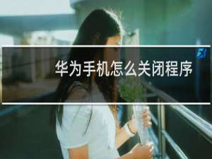 华为手机怎么关闭程序