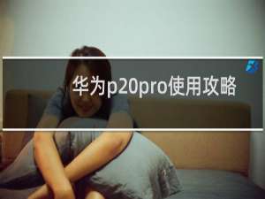 华为p20pro使用攻略
