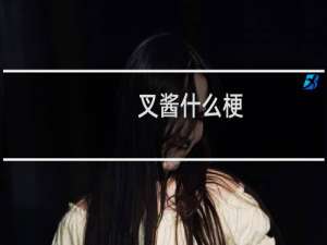 叉酱什么梗