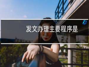 发文办理主要程序是