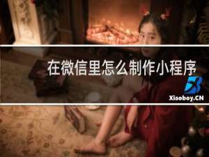 在微信里怎么制作小程序