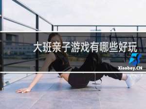 大班亲子游戏有哪些好玩的