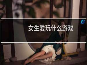 女生爱玩什么游戏
