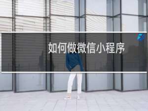 如何做微信小程序