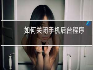 如何关闭手机后台程序