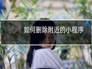如何删除附近的小程序