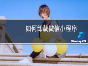 如何卸载微信小程序