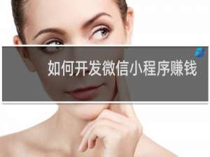 如何开发微信小程序赚钱