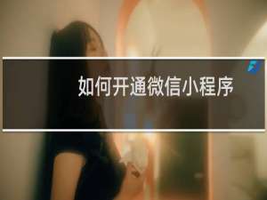 如何开通微信小程序