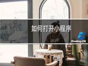 如何打开小程序